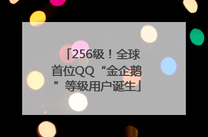 256级！全球首位QQ“金企鹅”等级用户诞生