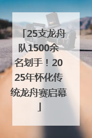 25支龙舟队1500余名划手！2025年怀化传统龙舟赛启幕