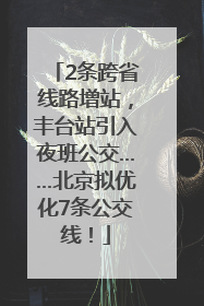 2条跨省线路增站，丰台站引入夜班公交……北京拟优化7条公交线！