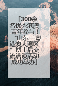 300余名优秀港澳青年参与！“山东—粤港澳大湾区”博士后交流洽谈活动成功举办