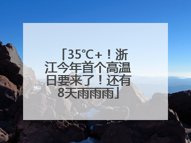 35℃+！浙江今年首个高温日要来了！还有8天雨雨雨