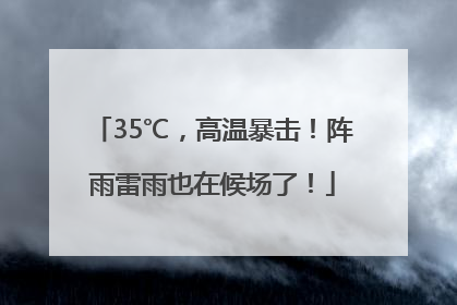35℃，高温暴击！阵雨雷雨也在候场了！