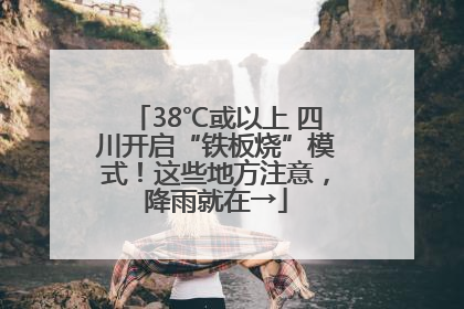 38℃或以上 四川开启“铁板烧”模式！这些地方注意，降雨就在→