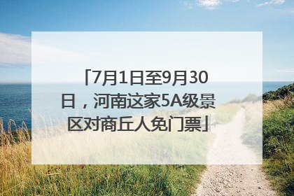 7月1日至9月30日，河南这家5A级景区对商丘人免门票