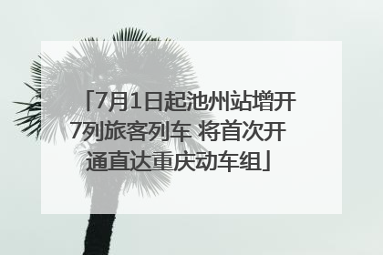 7月1日起池州站增开7列旅客列车 将首次开通直达重庆动车组