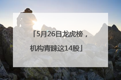 5月26日龙虎榜，机构青睐这14股