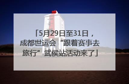 5月29日至31日，成都世运会“跟着赛事去旅行”武侯站活动来了