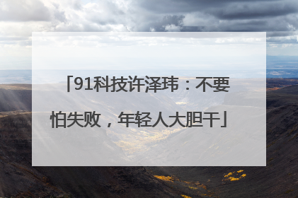91科技许泽玮：不要怕失败，年轻人大胆干
