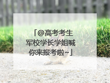 @高考考生 军校学长学姐喊你来报考啦~