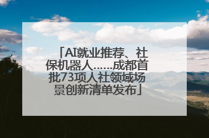 AI就业推荐、社保机器人……成都首批73项人社领域场景创新清单发布
