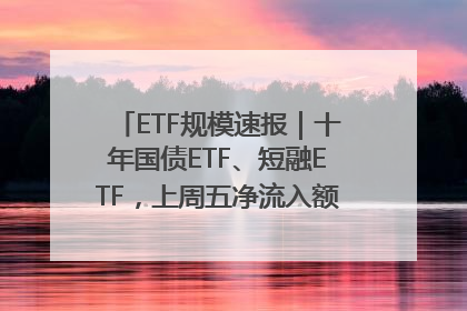 ETF规模速报｜十年国债ETF、短融ETF，上周五净流入额均超20亿元
