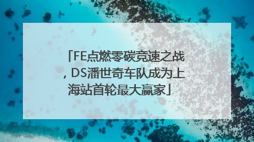 FE点燃零碳竞速之战，DS潘世奇车队成为上海站首轮最大赢家