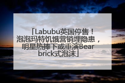 Labubu英国停售！泡泡玛特饥饿营销埋隐患，明星热捧下或重演Bearbrick式泡沫