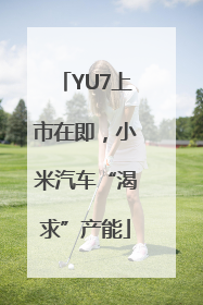 YU7上市在即，小米汽车“渴求”产能